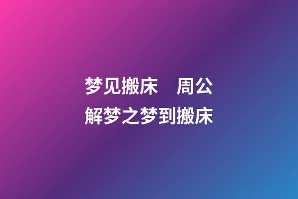 梦见搬床　周公解梦之梦到搬床